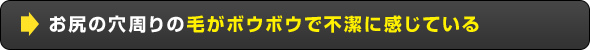 お尻の穴周りの毛がボウボウで不潔に感じている