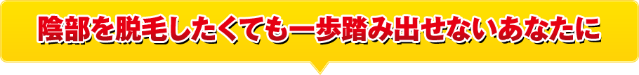 陰部を脱毛したくても一歩踏み出せないあなたに