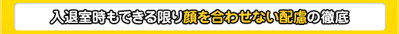 入退室時もできる限り顔を合わせない配慮の徹底