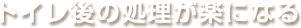 トイレ後の処理が楽になる
