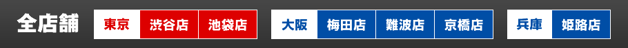 全店舗 東京渋谷店、池袋店、大阪梅田店、難波店、兵庫姫路店