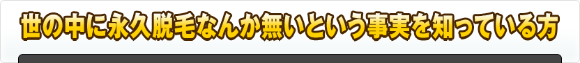 世の中に永久脱毛なんか無いという事実を知っている方