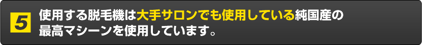 使用する脱毛機は大手サロンでも使用している純国産の最高マシーンです。