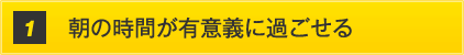 朝の時間が有意義に過ごせる
