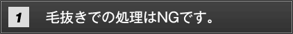 毛抜きでの処理はNGです