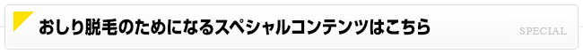 おしり脱毛のためになるスペシャルコンテンツはこちら