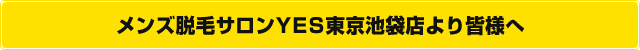 メンズ脱毛サロンYES東京池袋店より皆様へ