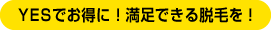 YESでお得に！満足できる脱毛を！