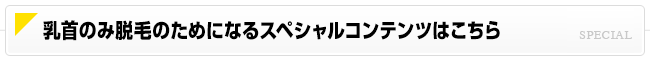 乳首のみ脱毛のためになるスペシャルコンテンツはこちら