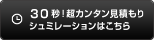 30秒!超カンタン見積もりシュミレーションはこちら