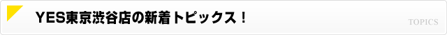 YES東京渋谷店の新着トピックス