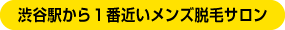 渋谷駅から１番近いメンズ脱毛サロン