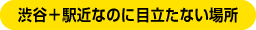 渋谷＋駅近なのに目立たない場所