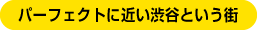 パーフェクトに近い渋谷という街
