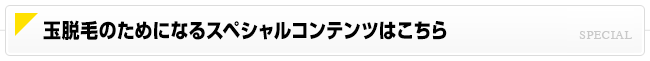 玉脱毛のためになるスペシャルコンテンツはこちら