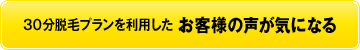 30分脱毛プランを利用したお客様の声が気になる