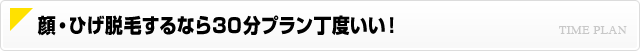 顔・ひげ脱毛するなら30分プラン丁度いい！